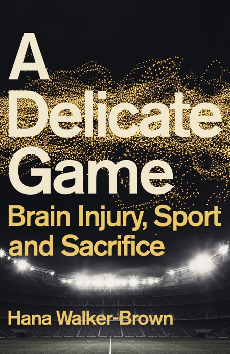 A Delicate Game : Brain Injury, Sport and Sacrifice