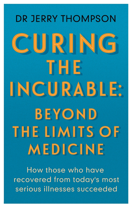 Curing the Incurable: Beyond the Limits of Medicine : What survivors of major illnesses can teach us